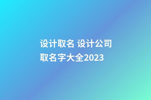 设计取名 设计公司取名字大全2023-第1张-公司起名-玄机派